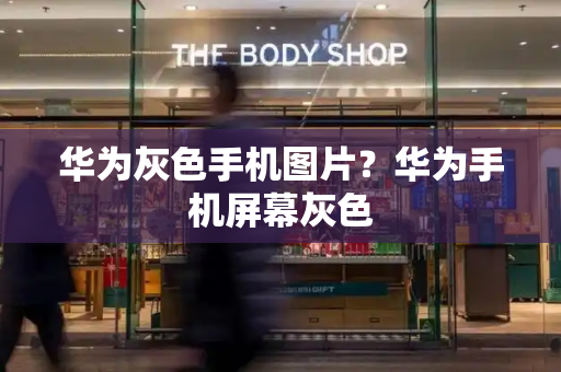 华为灰色手机图片？华为手机屏幕灰色