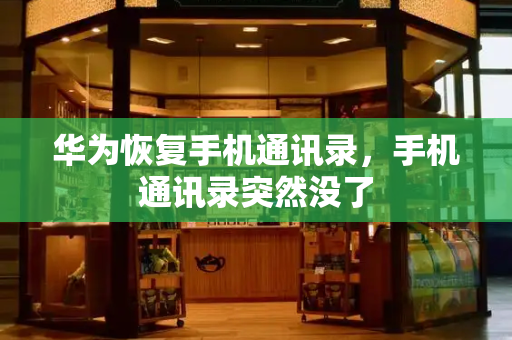 华为恢复手机通讯录，手机通讯录突然没了