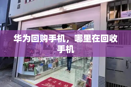 华为回购手机，哪里在回收手机