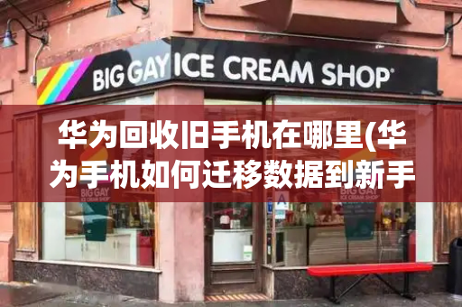 华为回收旧手机在哪里(华为手机如何迁移数据到新手机)