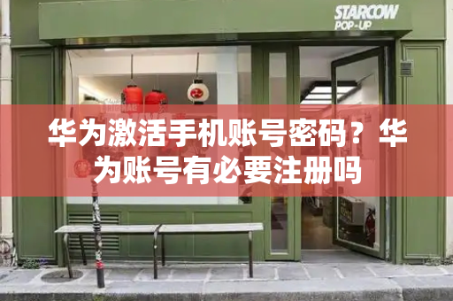 华为激活手机账号密码？华为账号有必要注册吗