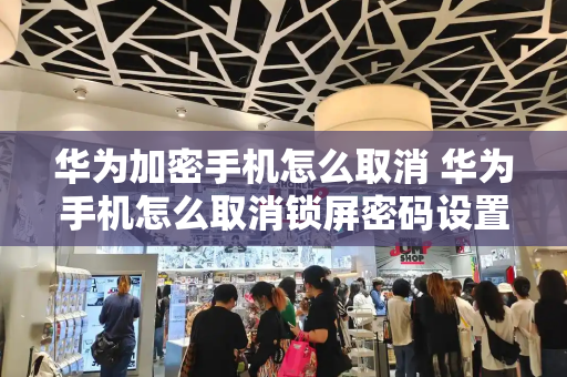 华为加密手机怎么取消 华为手机怎么取消锁屏密码设置
