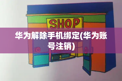 华为解除手机绑定(华为账号注销)