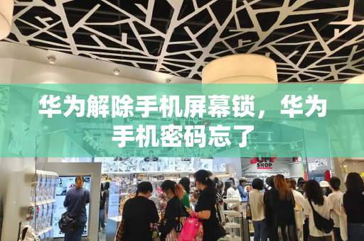 华为解除手机屏幕锁，华为手机密码忘了