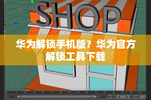 华为解锁手机版？华为官方解锁工具下载