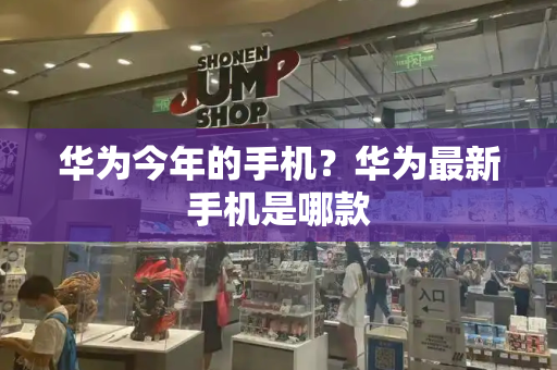 华为今年的手机？华为最新手机是哪款