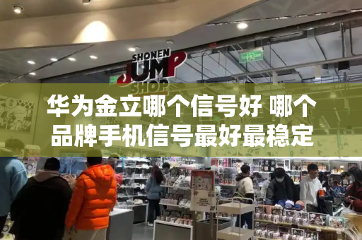 华为金立哪个信号好 哪个品牌手机信号最好最稳定-第1张图片-星选测评