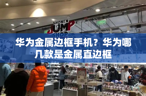 华为金属边框手机？华为哪几款是金属直边框-第1张图片-星选测评