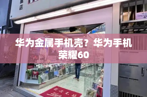 华为金属手机壳？华为手机荣耀60