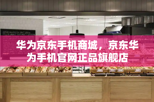 华为京东手机商城，京东华为手机官网正品旗舰店