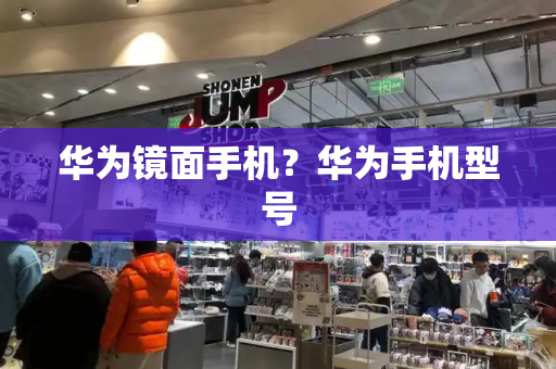 华为镜面手机？华为手机型号-第1张图片-星选测评