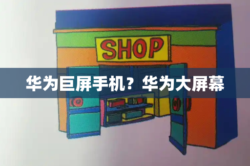 华为巨屏手机？华为大屏幕-第1张图片-星选测评