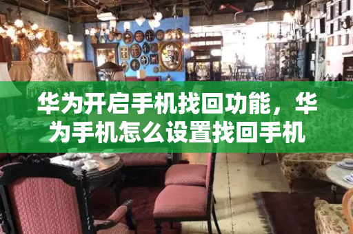 华为开启手机找回功能，华为手机怎么设置找回手机