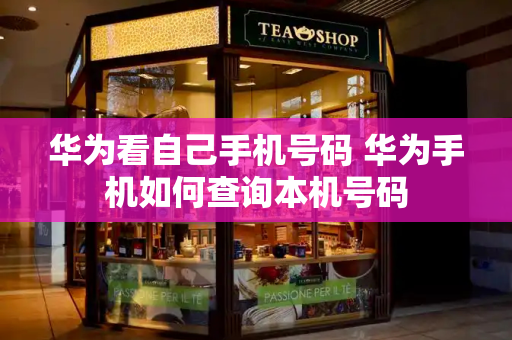 华为看自己手机号码 华为手机如何查询本机号码