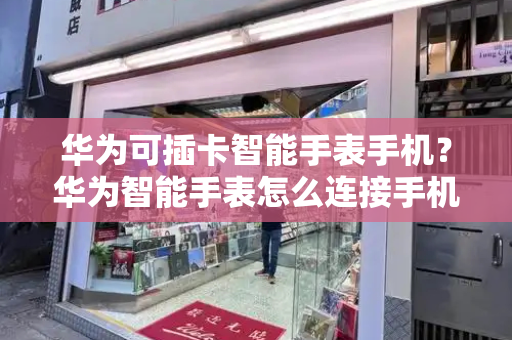 华为可插卡智能手表手机？华为智能手表怎么连接手机