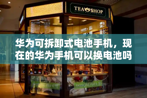 华为可拆卸式电池手机，现在的华为手机可以换电池吗