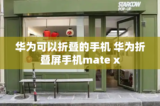 华为可以折叠的手机 华为折叠屏手机mate x