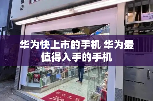 华为快上市的手机 华为最值得入手的手机-第1张图片-星选测评