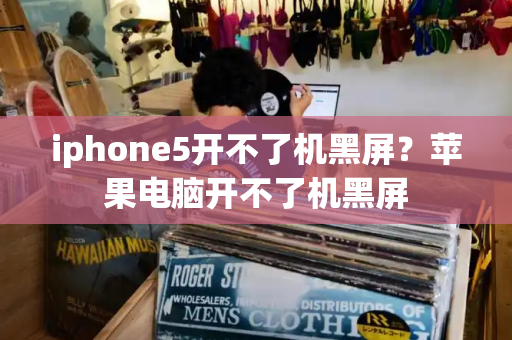 iphone5开不了机黑屏？苹果电脑开不了机黑屏-第1张图片-星选测评