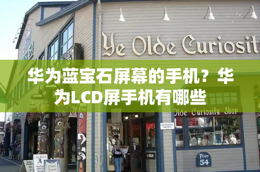 华为蓝宝石屏幕的手机？华为LCD屏手机有哪些