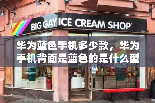 华为蓝色手机多少款，华为手机背面是蓝色的是什么型号