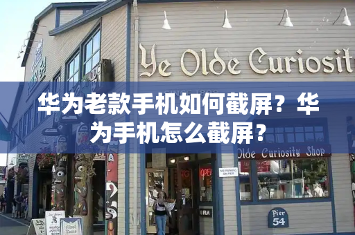 华为老款手机如何截屏？华为手机怎么截屏？-第1张图片-星选测评
