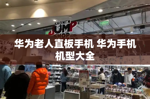 华为老人直板手机 华为手机机型大全