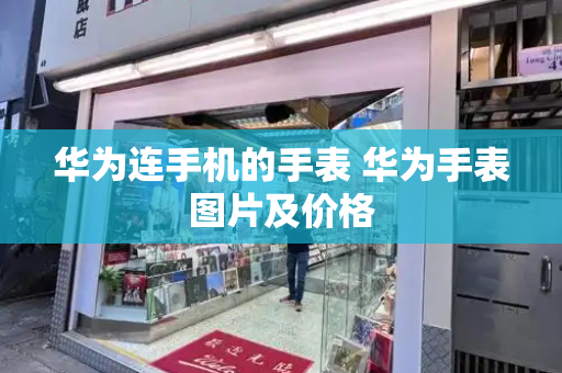 华为连手机的手表 华为手表图片及价格