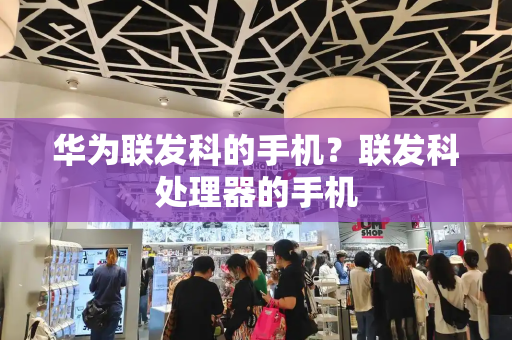 华为联发科的手机？联发科处理器的手机
