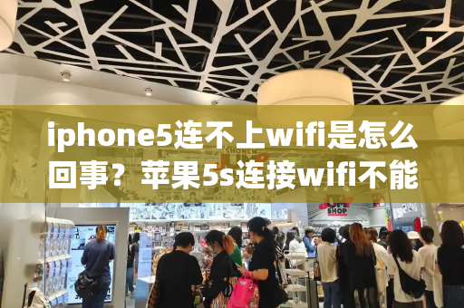 iphone5连不上wifi是怎么回事？苹果5s连接wifi不能上网是什么原因
