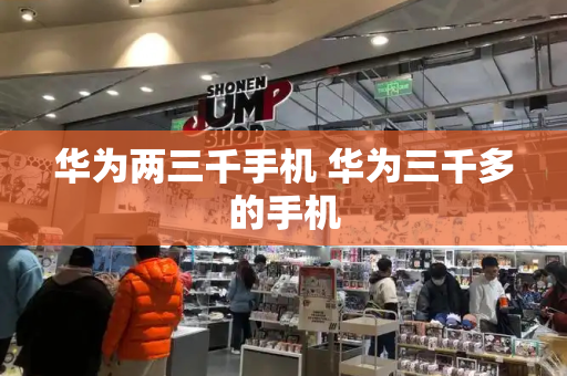 华为两三千手机 华为三千多的手机-第1张图片-星选测评