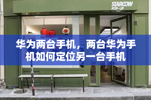 华为两台手机，两台华为手机如何定位另一台手机