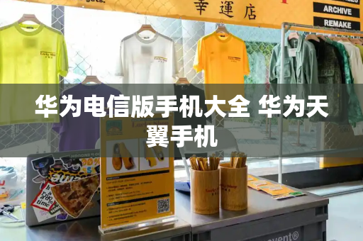 华为电信版手机大全 华为天翼手机