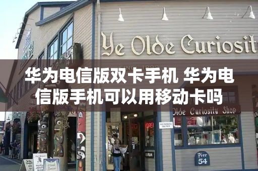华为电信版双卡手机 华为电信版手机可以用移动卡吗