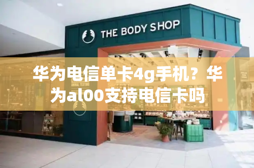 华为电信单卡4g手机？华为al00支持电信卡吗