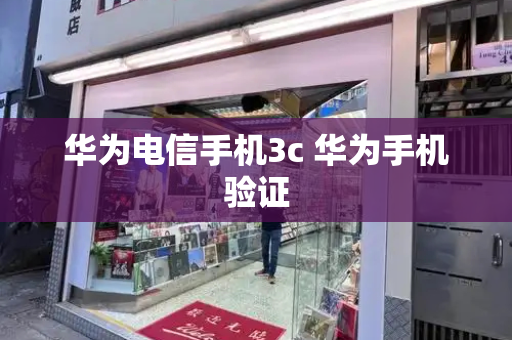 华为电信手机3c 华为手机验证