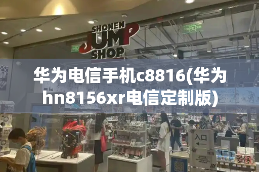 华为电信手机c8816(华为hn8156xr电信定制版)