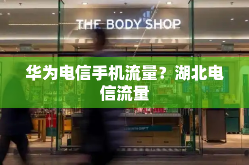 华为电信手机流量？湖北电信流量