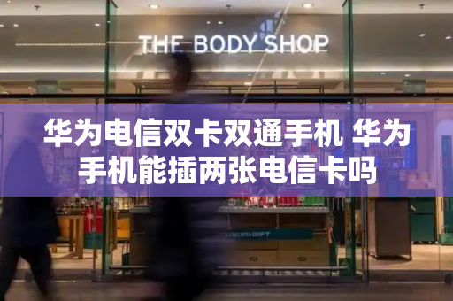 华为电信双卡双通手机 华为手机能插两张电信卡吗