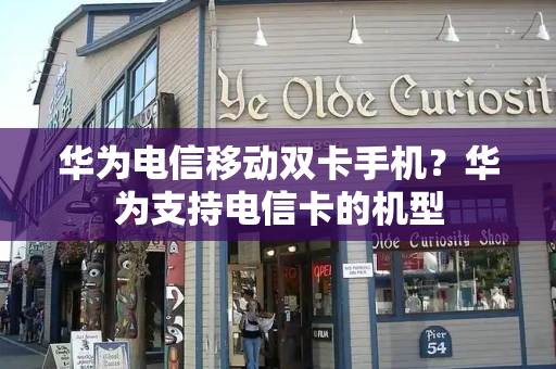 华为电信移动双卡手机？华为支持电信卡的机型
