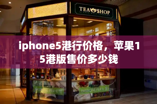 iphone5港行价格，苹果15港版售价多少钱