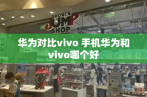 华为对比vivo 手机华为和vivo哪个好