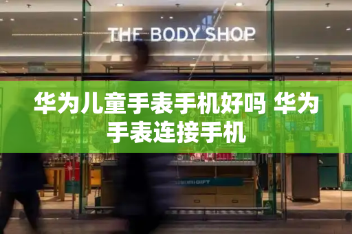 华为儿童手表手机好吗 华为手表连接手机-第1张图片-星选测评