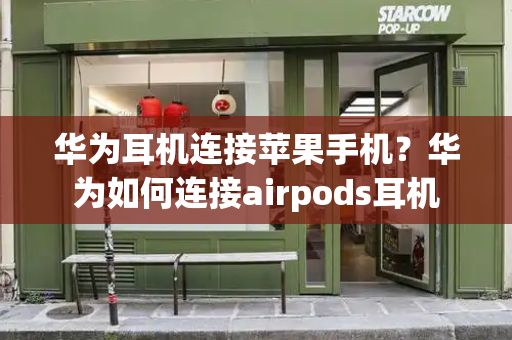 华为耳机连接苹果手机？华为如何连接airpods耳机