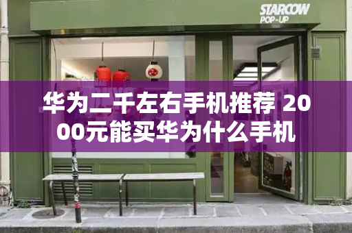 华为二千左右手机推荐 2000元能买华为什么手机-第1张图片-星选测评