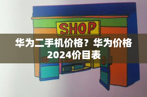 华为二手机价格？华为价格2024价目表-第1张图片-星选测评
