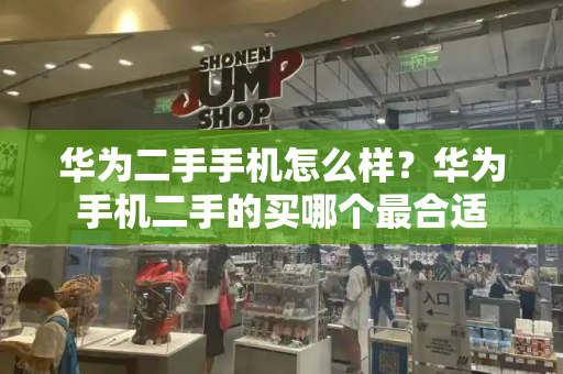 华为二手手机怎么样？华为手机二手的买哪个最合适