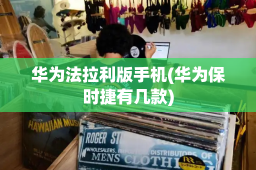 华为法拉利版手机(华为保时捷有几款)
