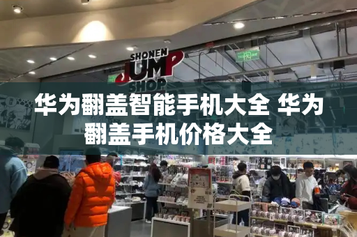 华为翻盖智能手机大全 华为翻盖手机价格大全