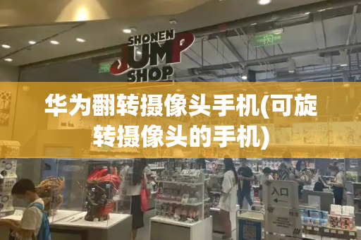 华为翻转摄像头手机(可旋转摄像头的手机)-第1张图片-星选测评